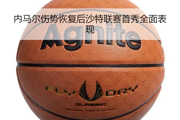 内马尔伤势恢复后沙特联赛首秀全面表现